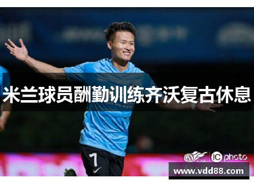 米兰球员酬勤训练齐沃复古休息